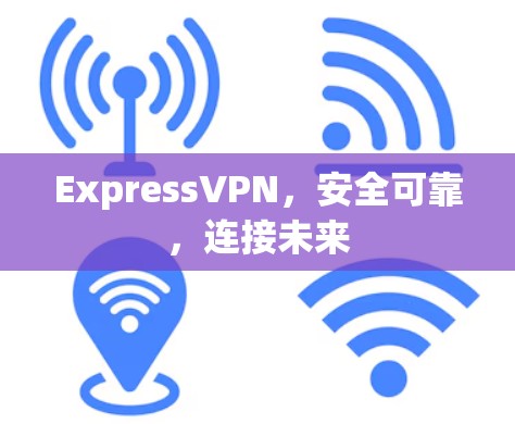 ExpressVPN，安全可靠，连接未来