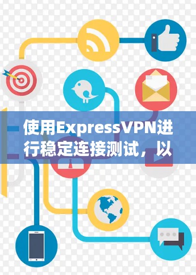 使用ExpressVPN进行稳定连接测试，以下是一步步的指南