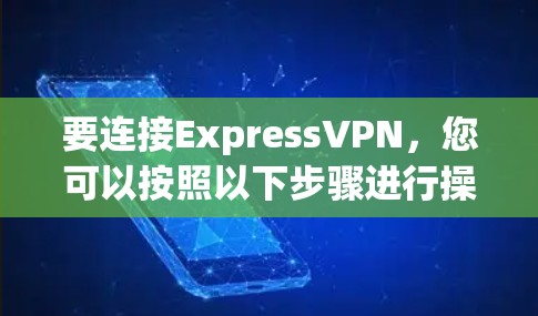 要连接ExpressVPN,您可以按照以下步骤进行操作