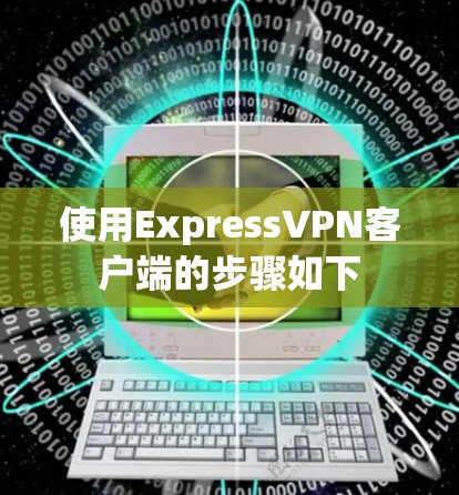使用ExpressVPN客户端的步骤如下