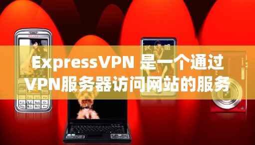 ExpressVPN 是一个通过VPN服务器访问网站的服务，主要是为了提供稳定的网络连接，帮助用户访问更多内容。如果您想通过 ExpressVPN科学上网，您可以按照以下步骤操作