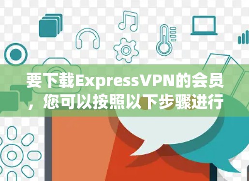 要下载ExpressVPN的会员，您可以按照以下步骤进行操作