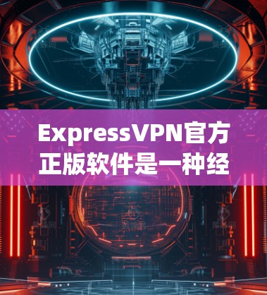 ExpressVPN官方正版软件是一种经过官方认证并提供全面功能的VPN服务，通常包括加密传输、视频下载、隐私过滤器等多方面的功能。以下是对该软件的详细分析