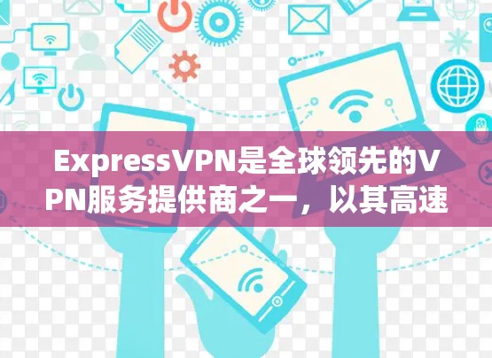 ExpressVPN是全球领先的VPN服务提供商之一，以其高速的网络连接、安全的加密传输和多平台的接入能力著称。以下是一些关于ExpressVPN高速节点和如何下载其VPN线路的详细信息