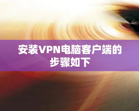 安装VPN电脑客户端的步骤如下