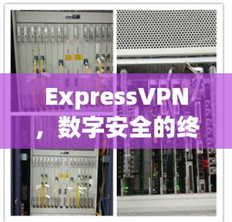 ExpressVPN,数字安全的终极选择 ExpressVPN,数字安全的终极选择