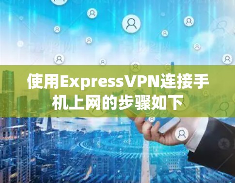 使用ExpressVPN连接手机上网的步骤如下 使用ExpressVPN连接手机上网的步骤如下