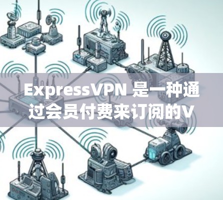 ExpressVPN 是一种通过会员付费来订阅的VPN服务,通常提供快速、多设备访问的能力。如果您正在寻找安全的ExpressVPN线路,以下是一些推荐的平台和服务 ExpressVPN 是一种通过会员付费来订阅的VPN服务,通常提供快速、多设备访问的能力。如果您正在寻找安全的ExpressVPN线路,以下是一些推荐的平台和服务