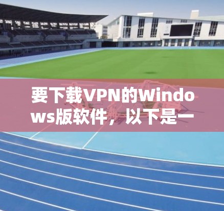 要下载VPN的Windows版软件,以下是一些常见的选择,供您参考 要下载VPN的Windows版软件,以下是一些常见的选择,供您参考