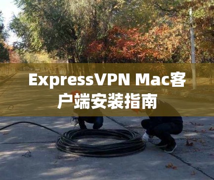 ExpressVPN Mac客户端安装指南