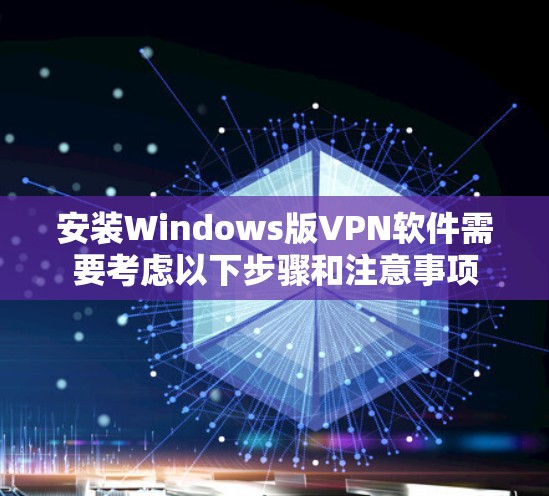 安装Windows版VPN软件需要考虑以下步骤和注意事项