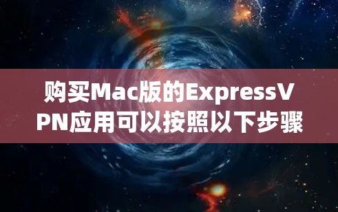 购买Mac版的ExpressVPN应用可以按照以下步骤进行 购买Mac版的ExpressVPN应用可以按照以下步骤进行