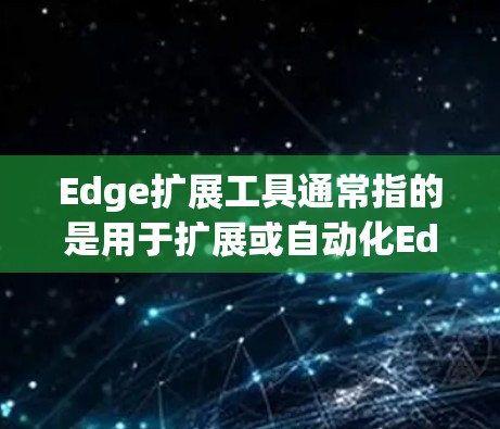 Edge扩展工具通常指的是用于扩展或自动化Edge环境的工具，这些工具可以帮助开发者更高效地管理和扩展Edge应用。以下是一些可能的扩展工具