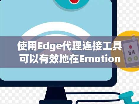使用Edge代理连接工具可以有效地在Emotion环境中构建集成项目,连接到各种工具或服务。以下是详细的使用步骤和注意事项 使用Edge代理连接工具可以有效地在Emotion环境中构建集成项目,连接到各种工具或服务。以下是详细的使用步骤和注意事项