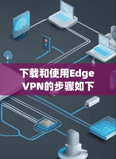 下载和使用Edge VPN的步骤如下