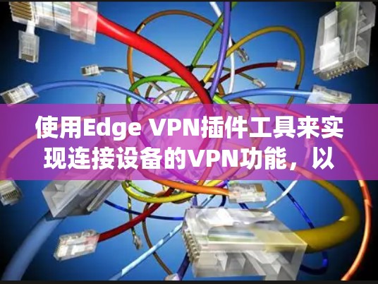 使用Edge VPN插件工具来实现连接设备的VPN功能，以下是详细的步骤指南
