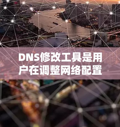 DNS修改工具是用户在调整网络配置时常用的手段，以下是详细的步骤说明